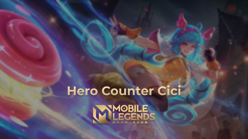 Hero Counter Cici Mobile Legends: Hentikan Pertunjukannya!